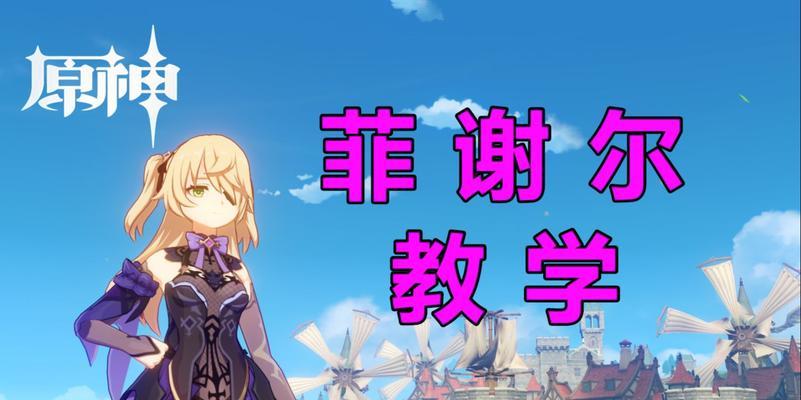 原神菲谢尔玩法指南？技能装备和阵容搭配有哪些技巧？