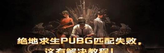 绝地求生匹配失败原因是什么？如何解决匹配问题？