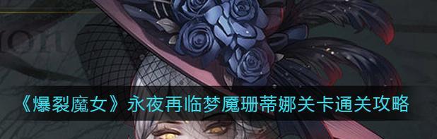 《以爆裂魔女堕入永夜》攻略全解析（深入探究爆裂魔女坠入永夜的关卡难点和战斗技巧）